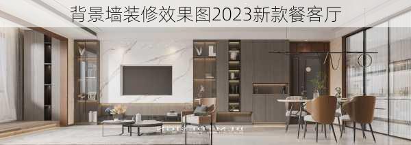 背景墙装修效果图2023新款餐客厅