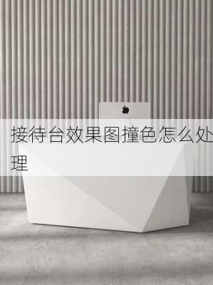 接待台效果图撞色怎么处理-第1张图片-铁甲装修网