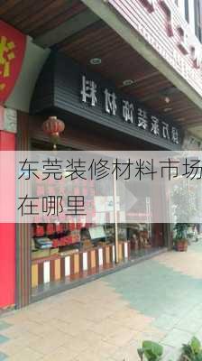 东莞装修材料市场在哪里