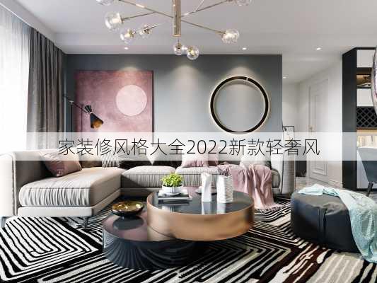 家装修风格大全2022新款轻奢风-第2张图片-铁甲装修网