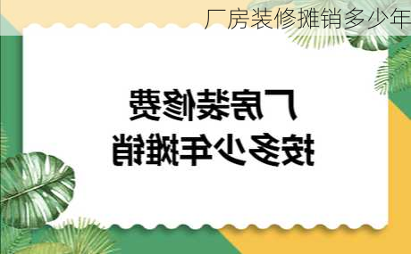 厂房装修摊销多少年-第3张图片-铁甲装修网