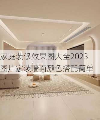 家庭装修效果图大全2023图片家装墙面颜色搭配简单