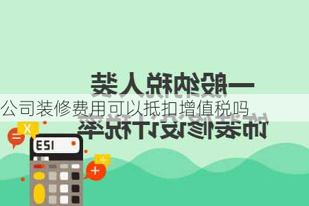 公司装修费用可以抵扣增值税吗-第3张图片-铁甲装修网