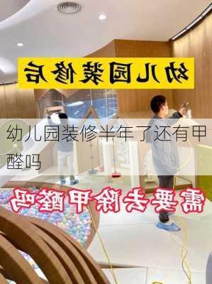 幼儿园装修半年了还有甲醛吗-第2张图片-铁甲装修网