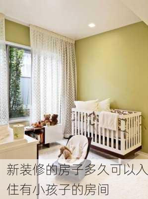 新装修的房子多久可以入住有小孩子的房间-第3张图片-铁甲装修网