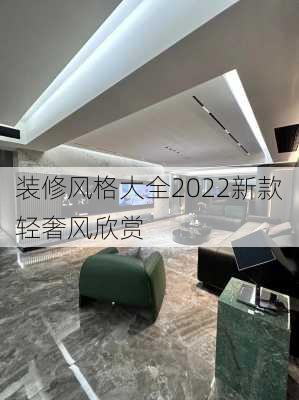 装修风格大全2022新款轻奢风欣赏-第1张图片-铁甲装修网