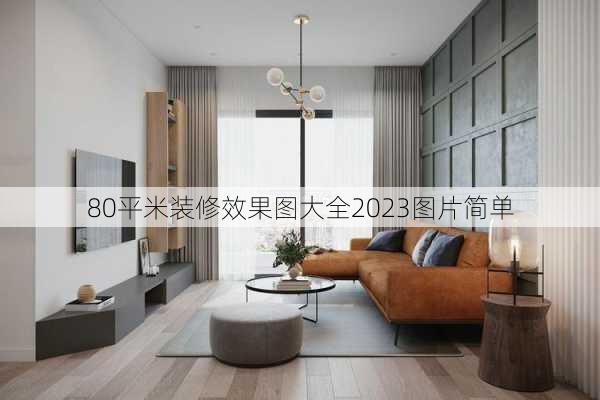 80平米装修效果图大全2023图片简单-第1张图片-铁甲装修网